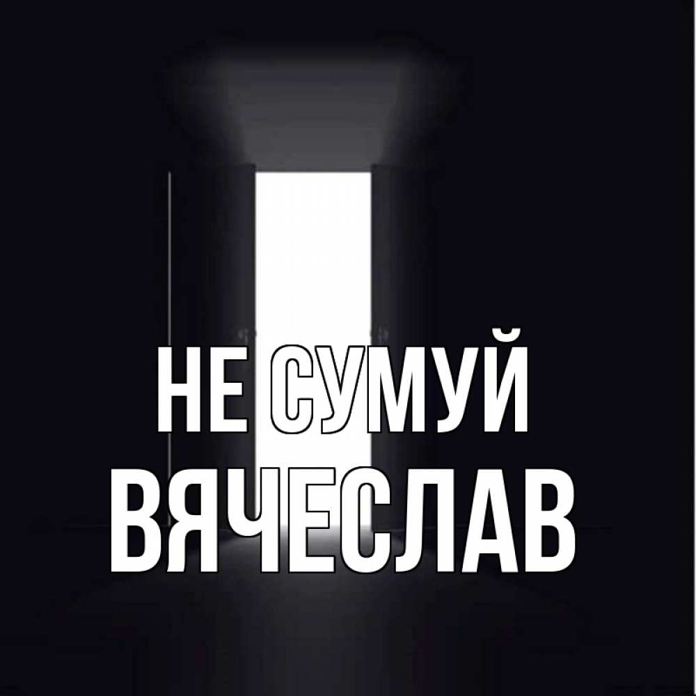 Открытка на каждый день з підписом, Вячеслав Не сумуй открытая дверь Прикольна листівка з побажанням онлайн скачати безкоштовно 