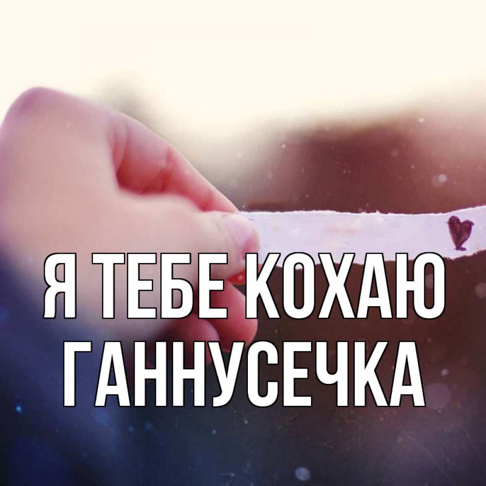 Открытка на каждый день з підписом, Ганнусечка Я тебе кохаю для тебя Прикольна листівка з побажанням онлайн скачати безкоштовно 