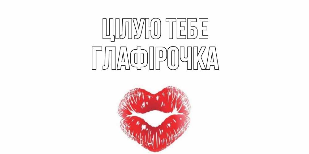 Открытка на каждый день з підписом, Глафірочка Цілую тебе поцелуй Прикольна листівка з побажанням онлайн скачати безкоштовно 