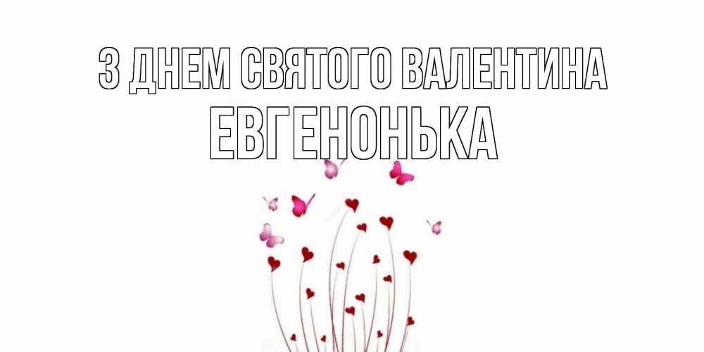 Открытка на каждый день з підписом, Евгенонька З Днем Святого Валентина валентинку подписать онлайн на день всех влюбленных Прикольна листівка з побажанням онлайн скачати безкоштовно 