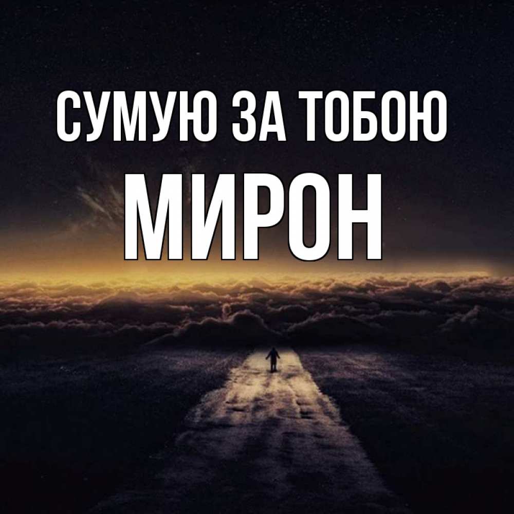 Открытка на каждый день з підписом, Мирон Сумую за тобою идем Прикольна листівка з побажанням онлайн скачати безкоштовно 