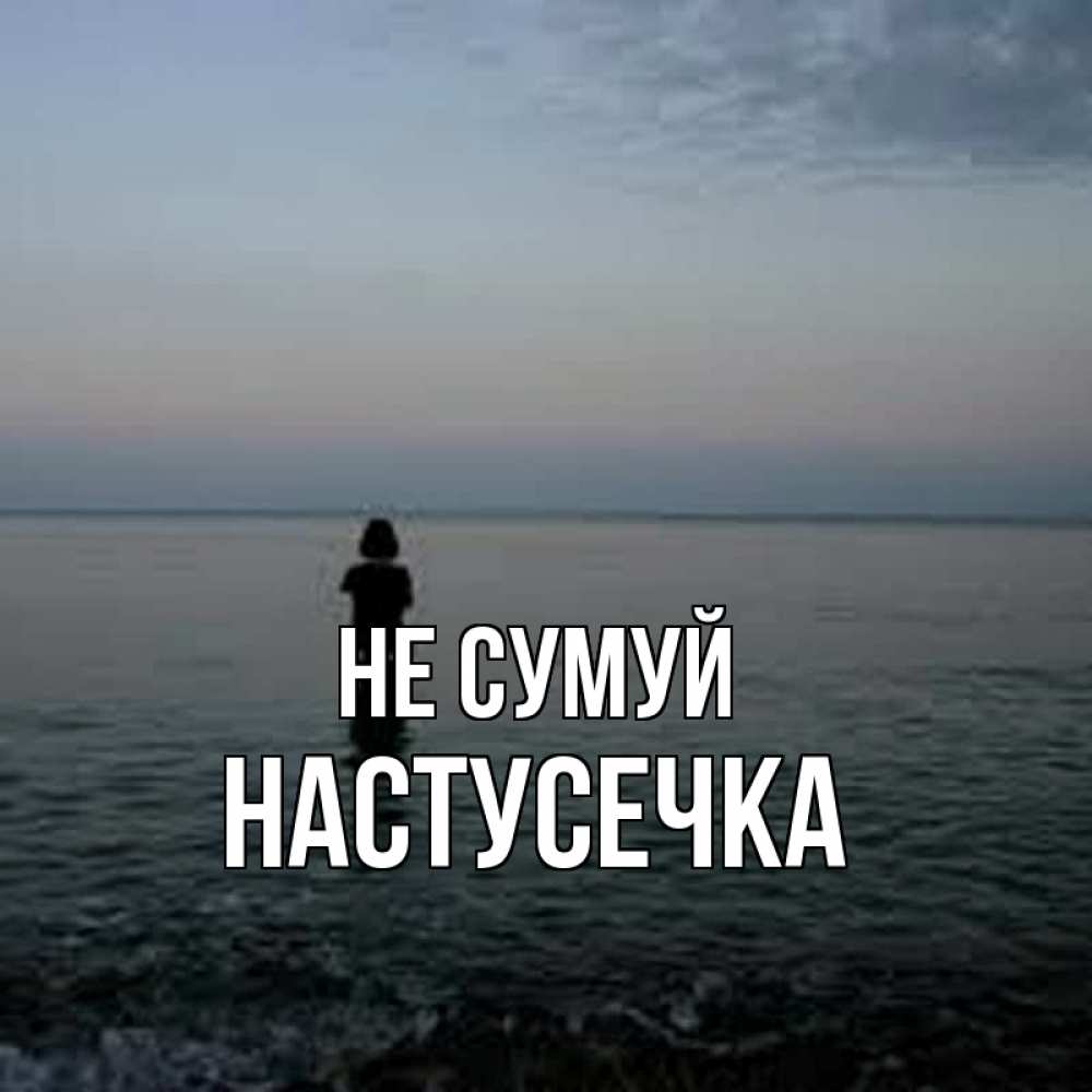 Открытка на каждый день з підписом, Настусечка Не сумуй девушка Прикольна листівка з побажанням онлайн скачати безкоштовно 