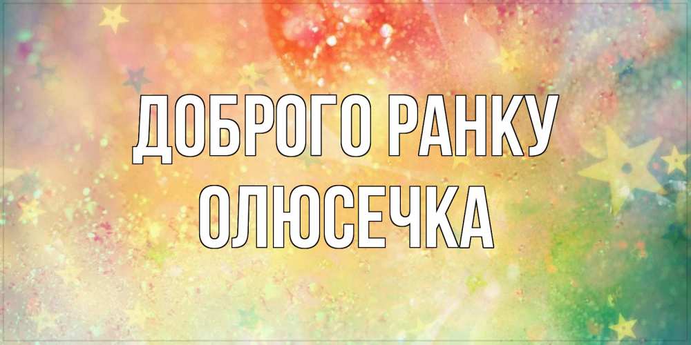 Открытка на каждый день з підписом, Олюсечка Доброго ранку красивая открытка с пожеланиями добрейшего утра Прикольна листівка з побажанням онлайн скачати безкоштовно 