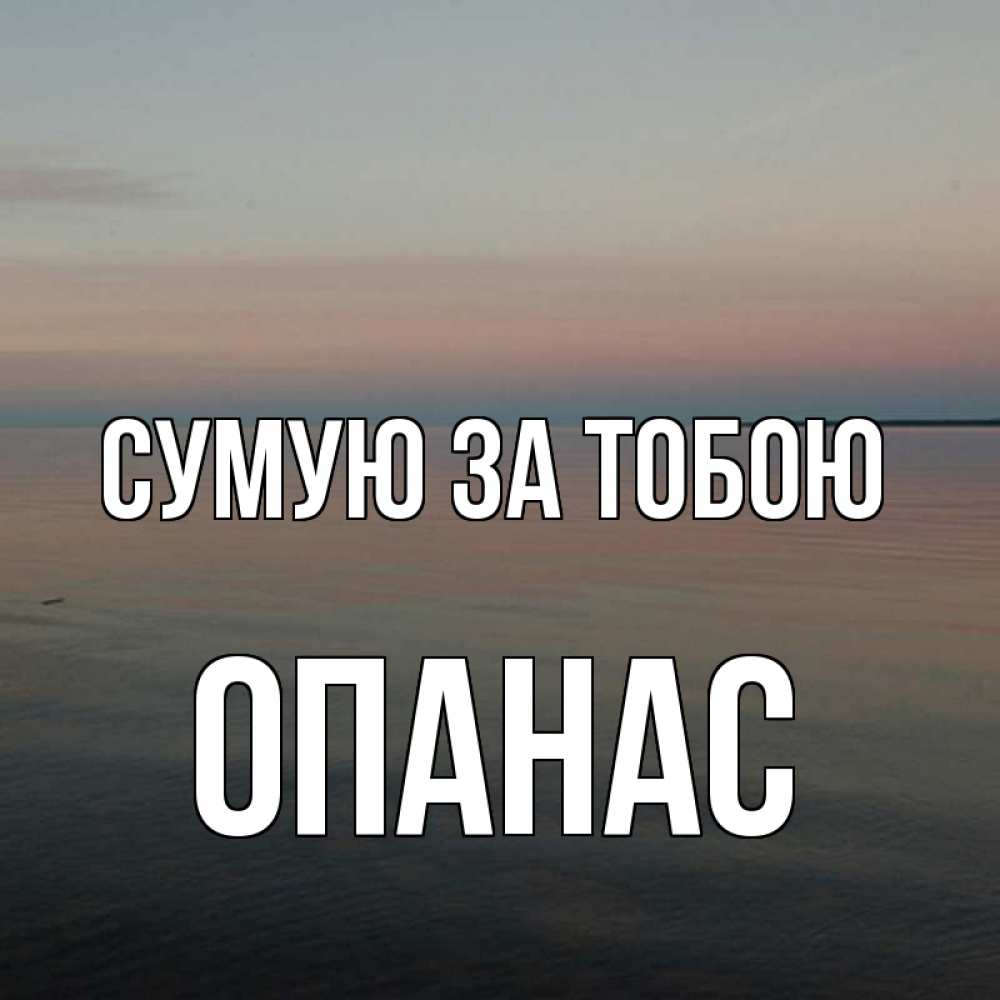 Открытка на каждый день з підписом, Опанас Сумую за тобою пусто Прикольна листівка з побажанням онлайн скачати безкоштовно 