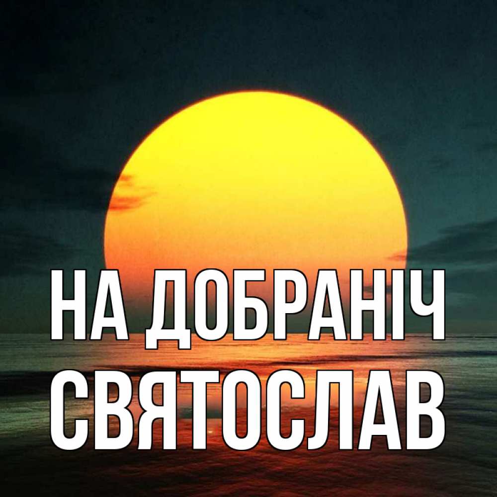 Открытка на каждый день з підписом, Святослав На добраніч огромный диск солнц Прикольна листівка з побажанням онлайн скачати безкоштовно 