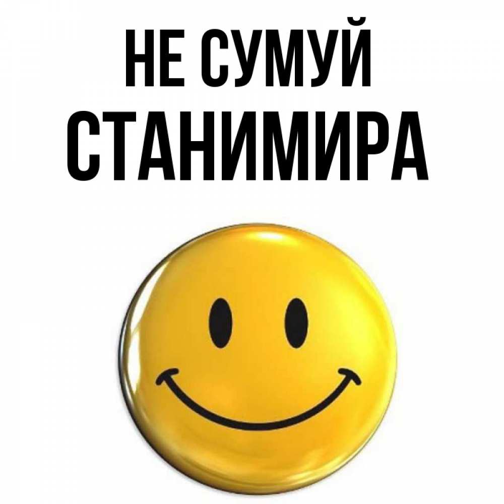 Открытка на каждый день з підписом, Станимира Не сумуй триде смайл Прикольна листівка з побажанням онлайн скачати безкоштовно 