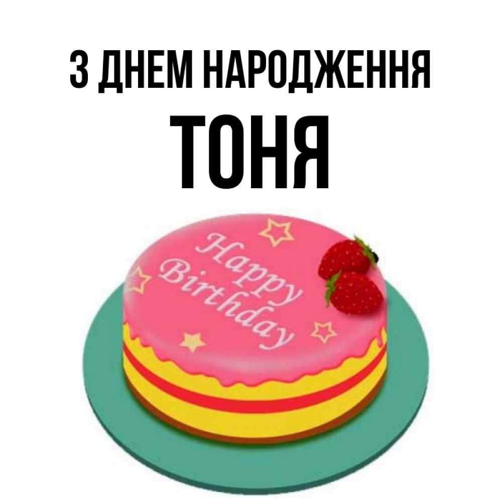 Открытка на каждый день з підписом, Тоня З Днем народження торт, клубника, днюха Прикольна листівка з побажанням онлайн скачати безкоштовно 