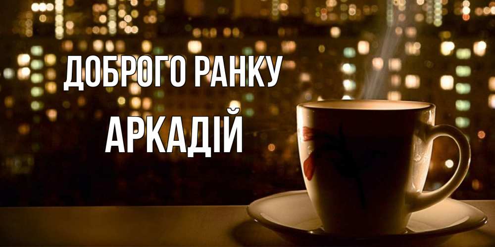 Открытка на каждый день з підписом, Аркадій Доброго ранку утрешнее настроение Прикольна листівка з побажанням онлайн скачати безкоштовно 