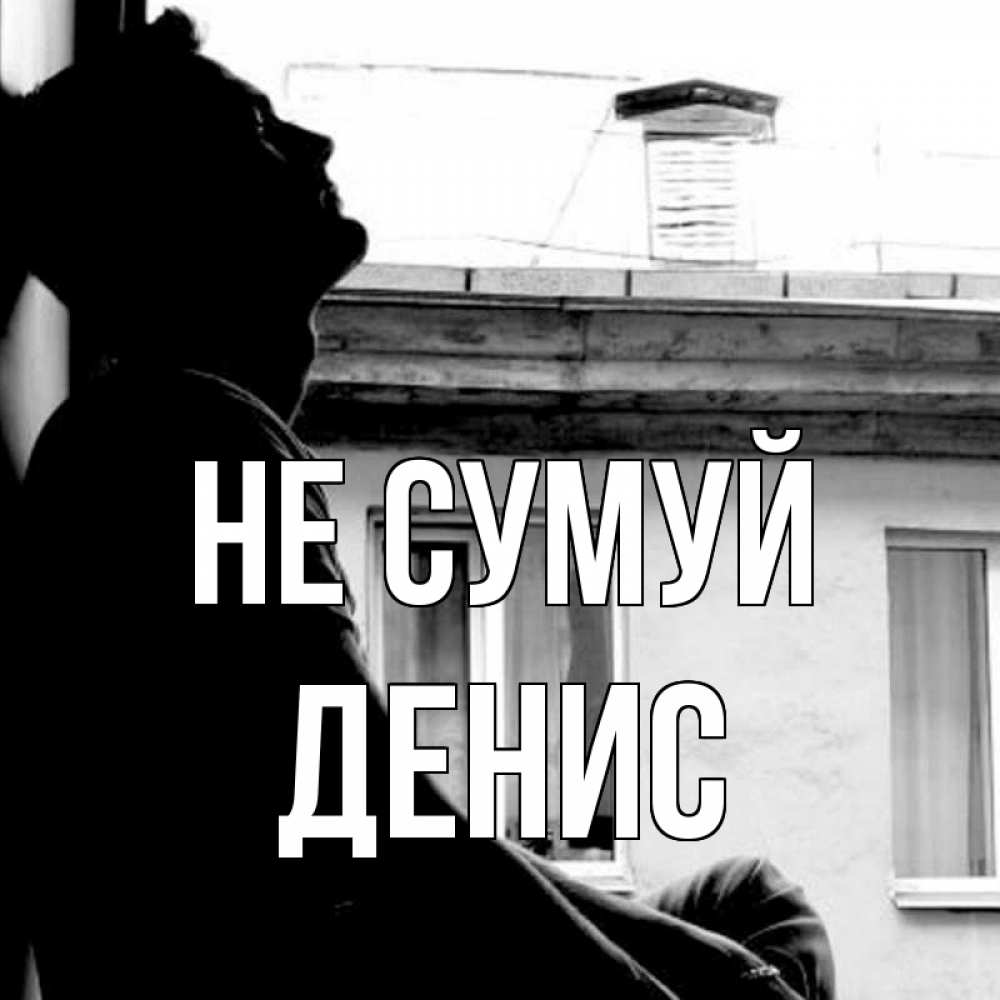 Открытка на каждый день з підписом, Денис Не сумуй старый дом Прикольна листівка з побажанням онлайн скачати безкоштовно 