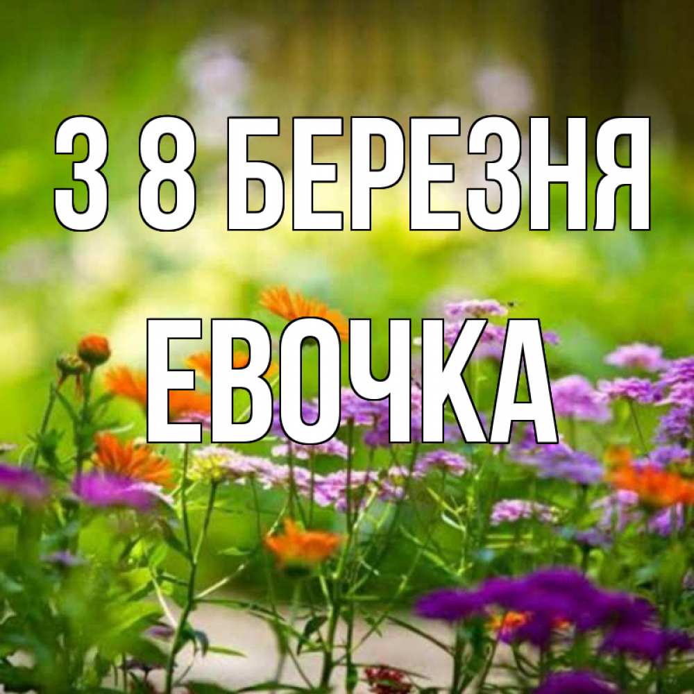 Открытка на каждый день з підписом, Евочка З 8 БЕРЕЗНЯ цветы Прикольна листівка з побажанням онлайн скачати безкоштовно 