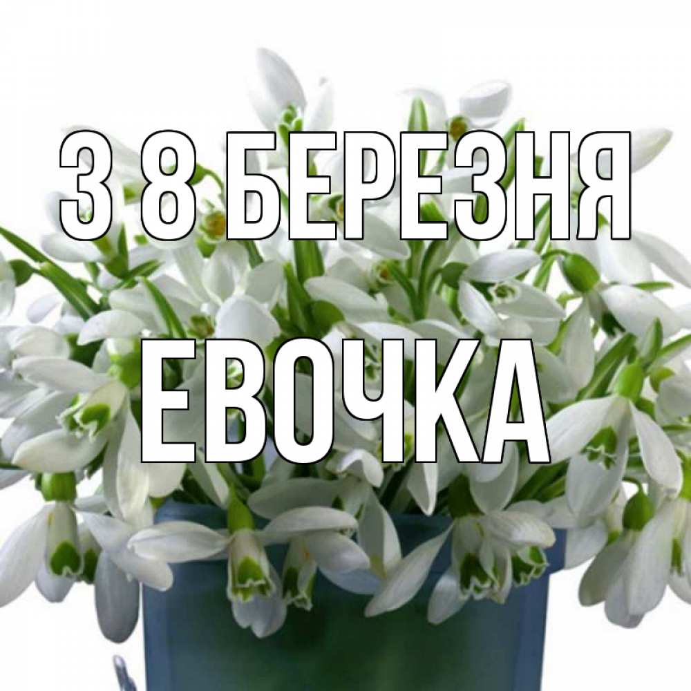 Открытка на каждый день з підписом, Евочка З 8 БЕРЕЗНЯ цветы к международному женскому дню Прикольна листівка з побажанням онлайн скачати безкоштовно 