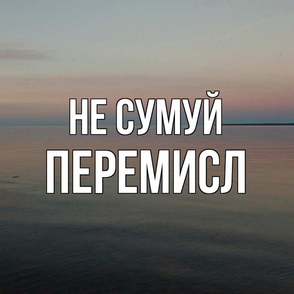Открытка на каждый день з підписом, Перемисл Не сумуй водная гладь Прикольна листівка з побажанням онлайн скачати безкоштовно 