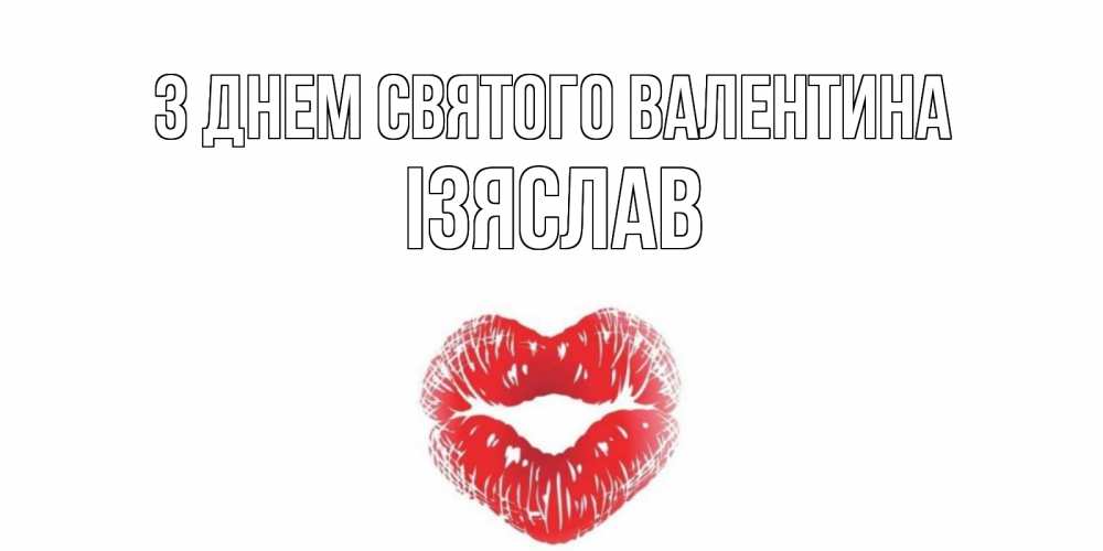 Открытка на каждый день з підписом, Ізяслав З Днем Святого Валентина поцелуй на валентинке с именем Прикольна листівка з побажанням онлайн скачати безкоштовно 