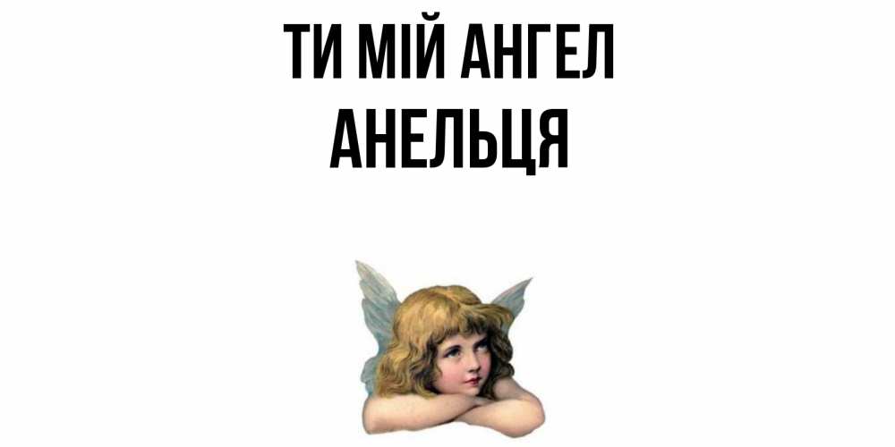 Открытка на каждый день з підписом, Анельця Ти мій ангел ангел Прикольна листівка з побажанням онлайн скачати безкоштовно 