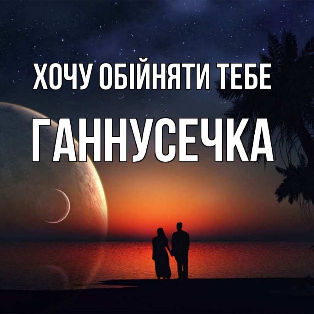 Открытка на каждый день з підписом, Ганнусечка Хочу обійняти тебе восход спутников Прикольна листівка з побажанням онлайн скачати безкоштовно 