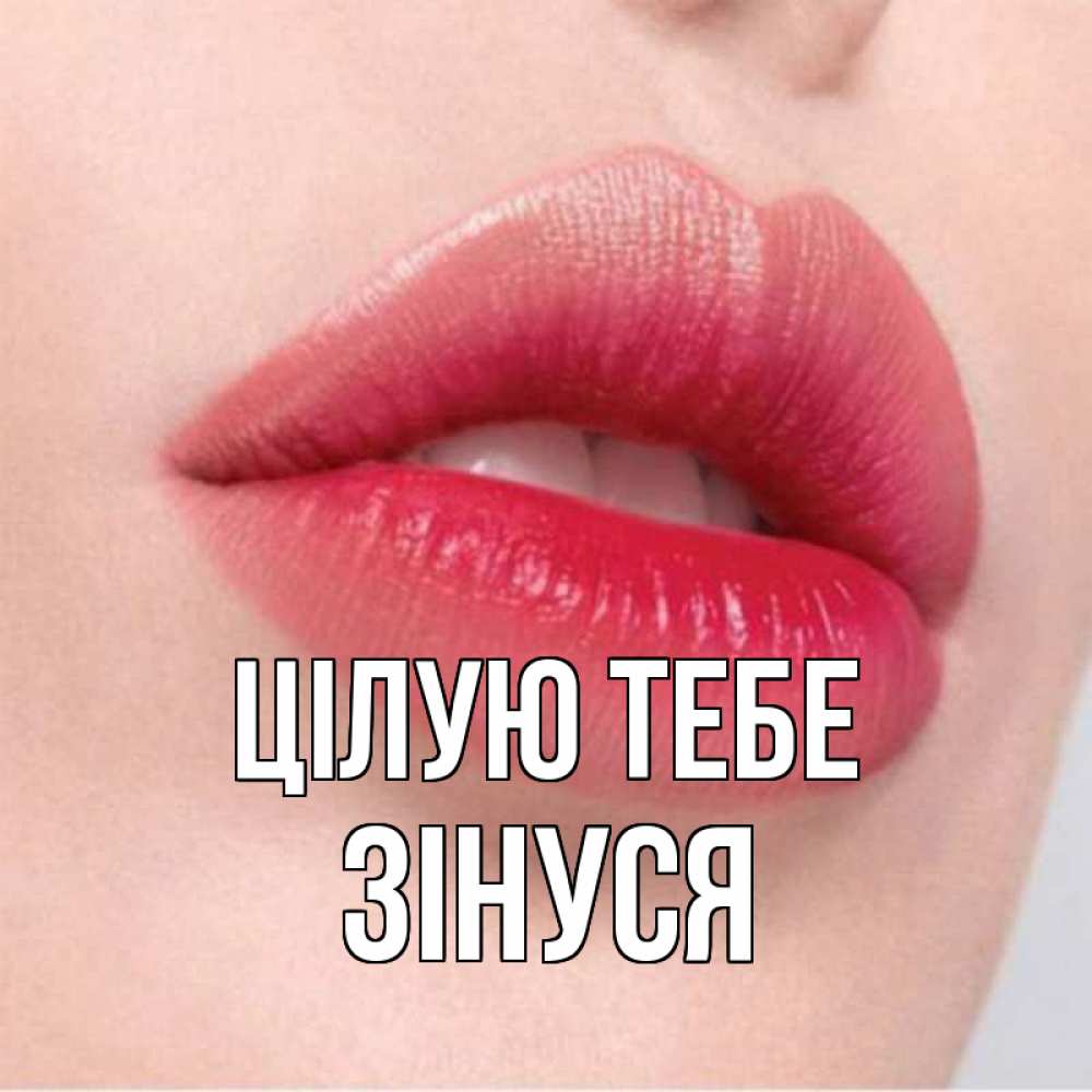Открытка на каждый день з підписом, Зінуся Цілую тебе губы зубки и нежная кожа Прикольна листівка з побажанням онлайн скачати безкоштовно 