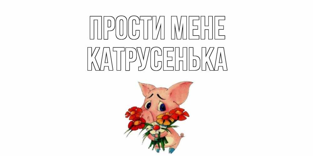 Открытка на каждый день з підписом, Катрусенька Прости мене открытка с поросей которая просит прощения Прикольна листівка з побажанням онлайн скачати безкоштовно 