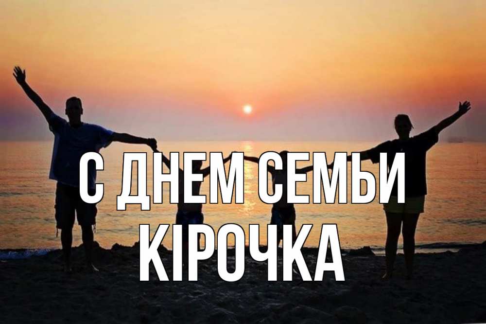 Открытка на каждый день з підписом, Кірочка С днем семьи мама, папа, дети, дочка,сын, море, пляж, закат Прикольна листівка з побажанням онлайн скачати безкоштовно 
