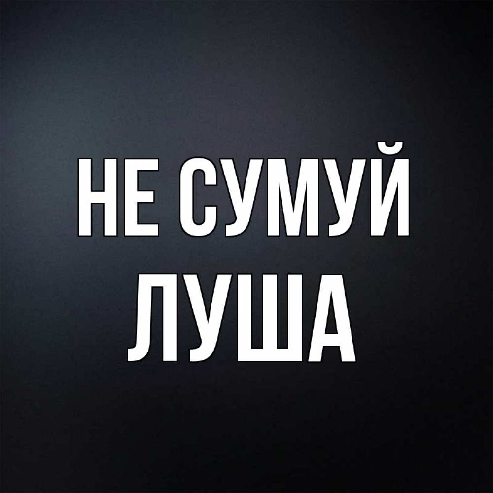 Открытка на каждый день з підписом, Луша Не сумуй Градиент серый Прикольна листівка з побажанням онлайн скачати безкоштовно 