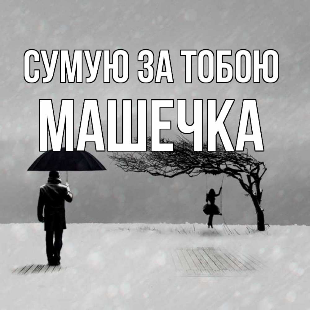 Открытка на каждый день з підписом, Машечка Сумую за тобою мужчина с зонтом Прикольна листівка з побажанням онлайн скачати безкоштовно 