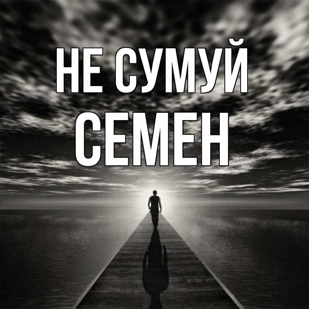Открытка на каждый день з підписом, Семен Не сумуй человек Прикольна листівка з побажанням онлайн скачати безкоштовно 