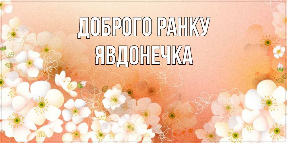 Открытка на каждый день з підписом, Явдонечка Доброго ранку доброе утро с цветами Прикольна листівка з побажанням онлайн скачати безкоштовно 