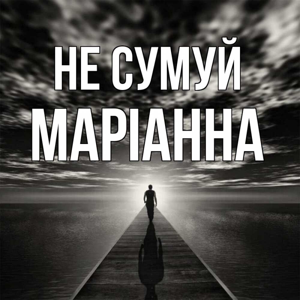 Открытка на каждый день з підписом, Маріанна Не сумуй человек Прикольна листівка з побажанням онлайн скачати безкоштовно 