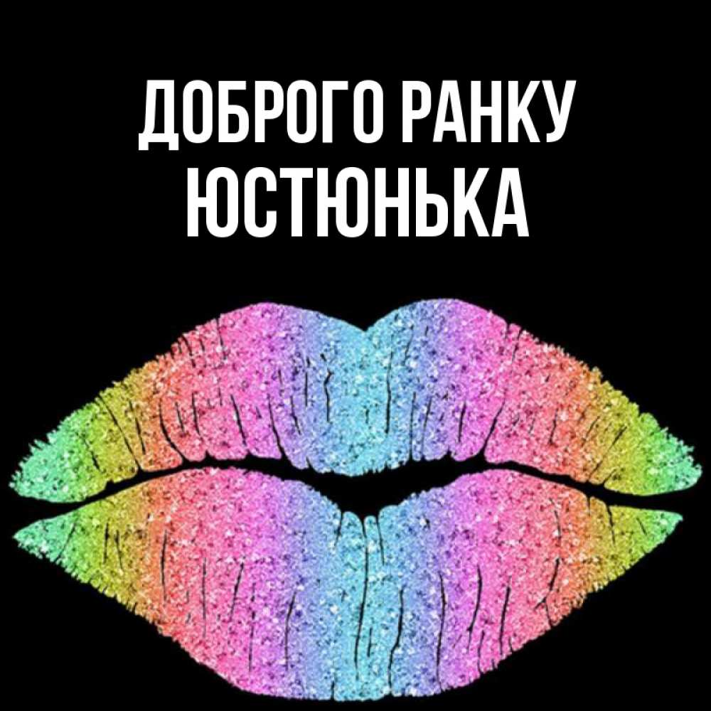 Открытка на каждый день з підписом, Юстюнька Доброго ранку радужные губы Прикольна листівка з побажанням онлайн скачати безкоштовно 