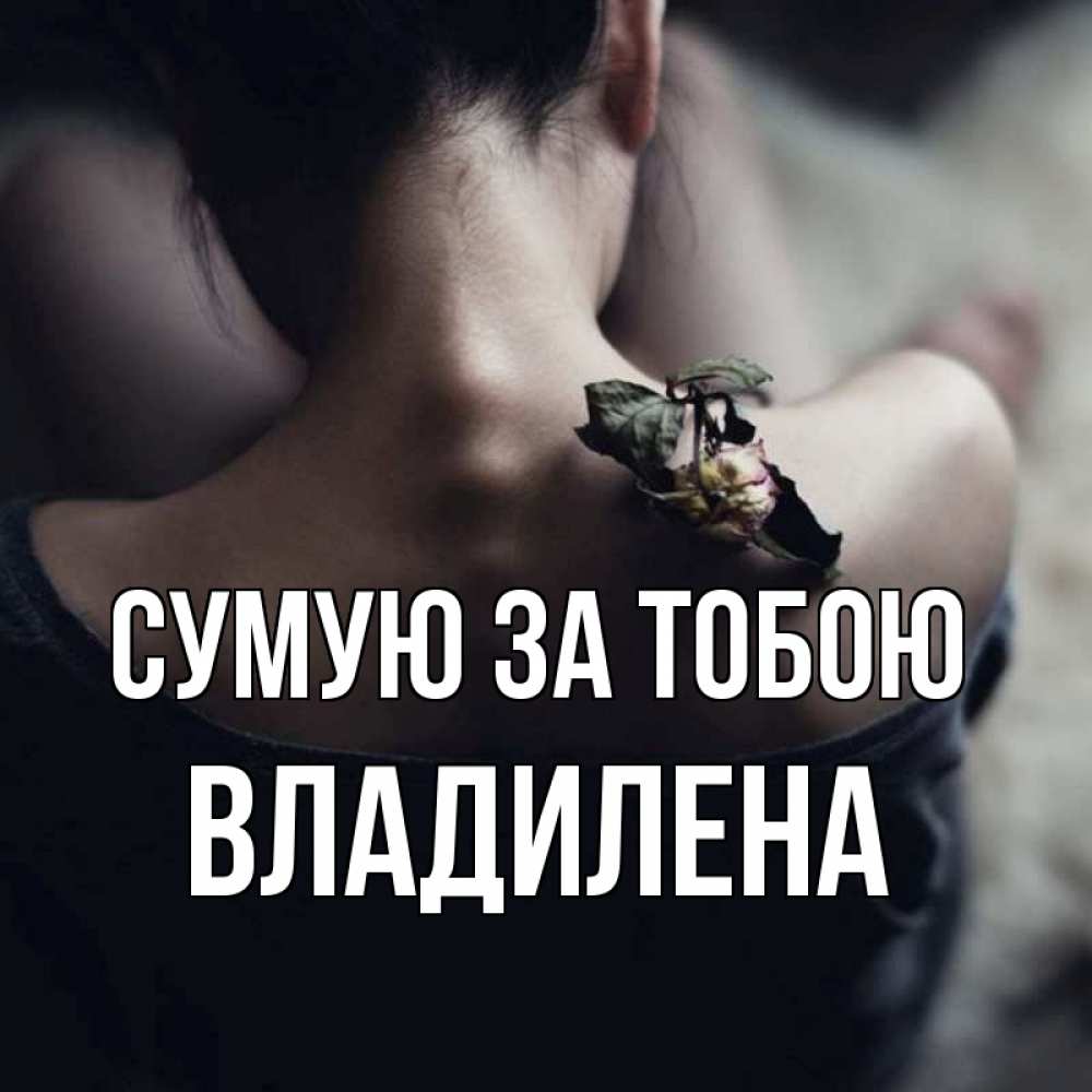 Открытка на каждый день з підписом, Владилена Сумую за тобою засох цветок Прикольна листівка з побажанням онлайн скачати безкоштовно 