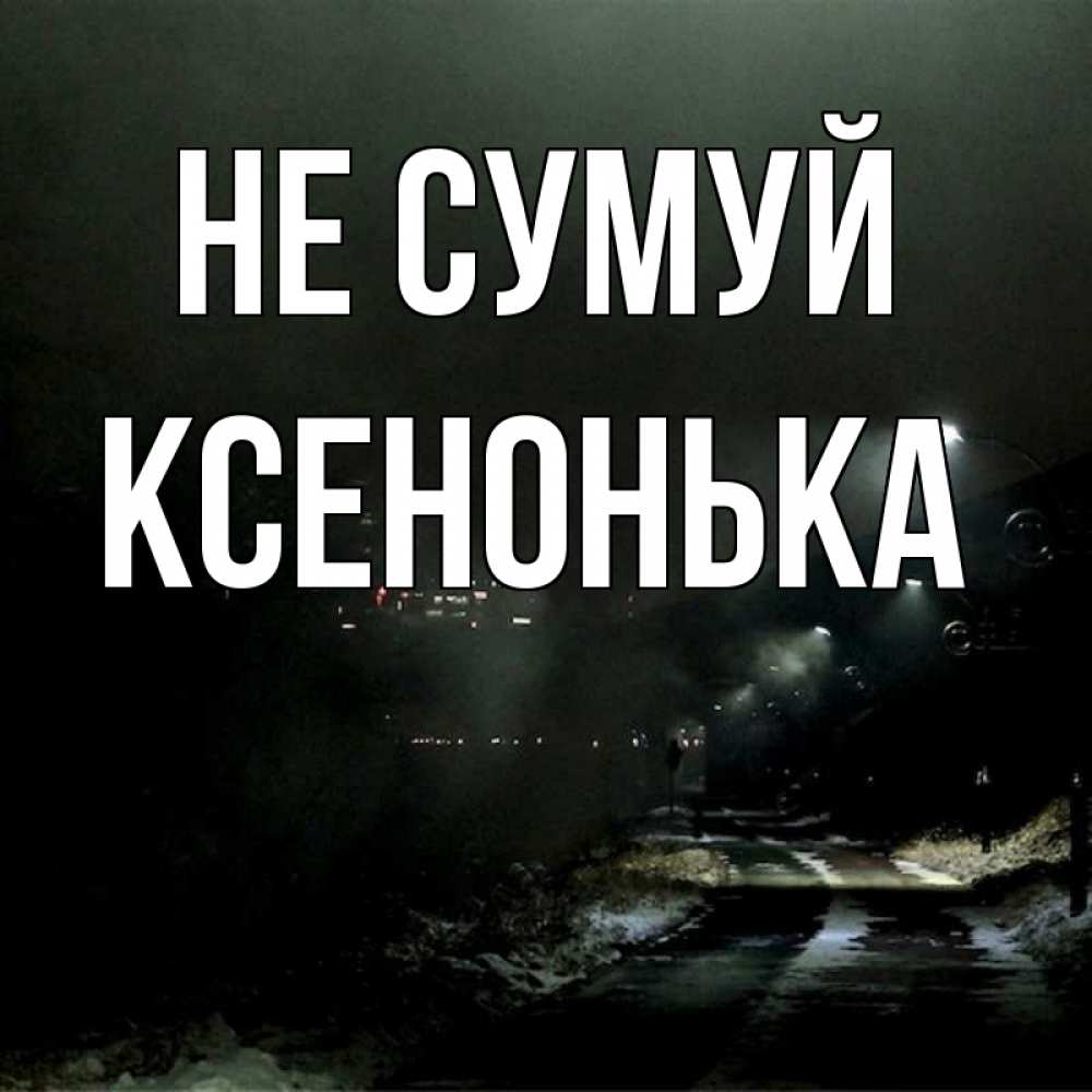 Открытка на каждый день з підписом, Ксенонька Не сумуй фонари Прикольна листівка з побажанням онлайн скачати безкоштовно 