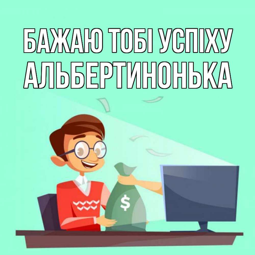 Открытка на каждый день з підписом, Альбертинонька Бажаю тобі успіху мешок денег из монитора Прикольна листівка з побажанням онлайн скачати безкоштовно 