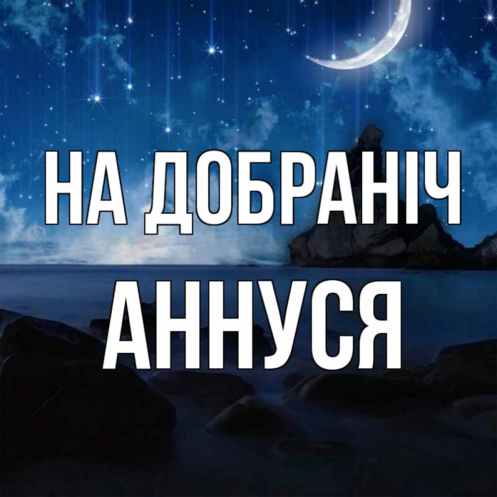 Открытка на каждый день з підписом, Аннуся На добраніч море Прикольна листівка з побажанням онлайн скачати безкоштовно 