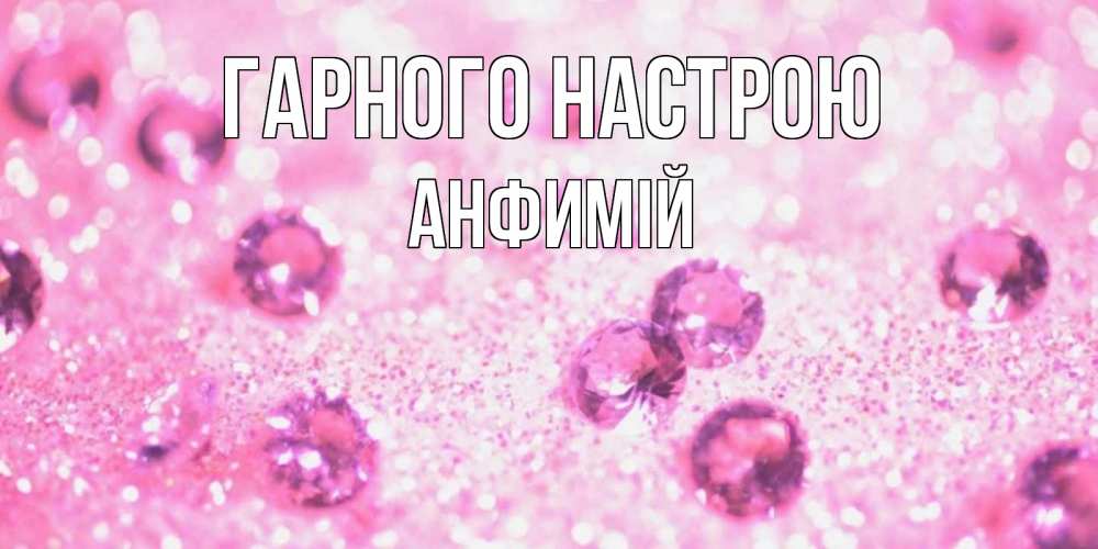 Открытка на каждый день з підписом, Анфимій Гарного настрою рубины и красота Прикольна листівка з побажанням онлайн скачати безкоштовно 