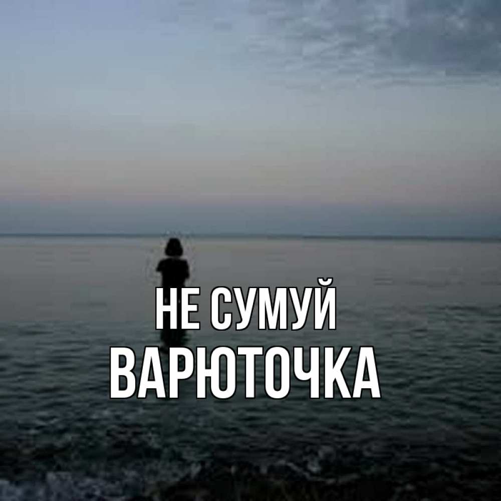 Открытка на каждый день з підписом, Варюточка Не сумуй девушка Прикольна листівка з побажанням онлайн скачати безкоштовно 