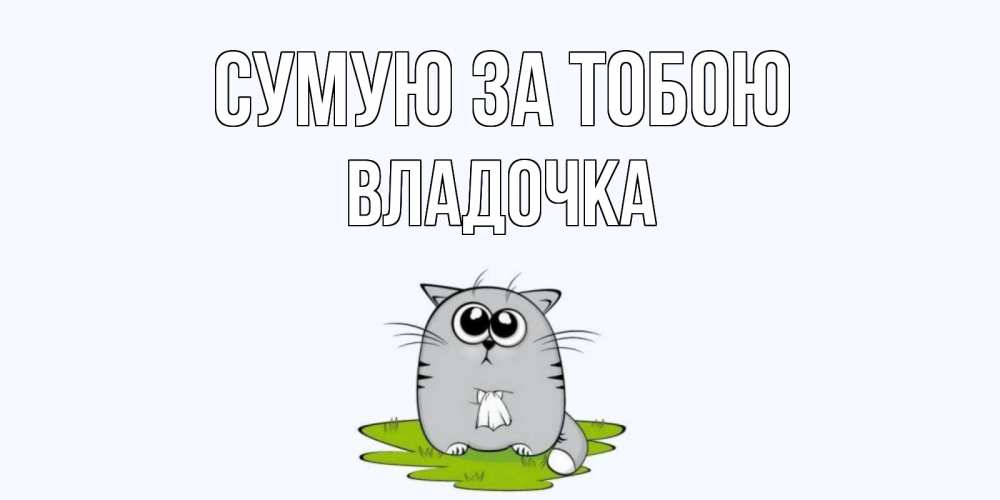 Открытка на каждый день з підписом, Владочка Сумую за тобою открытки с котиками я по тебе скучаю с именем Прикольна листівка з побажанням онлайн скачати безкоштовно 