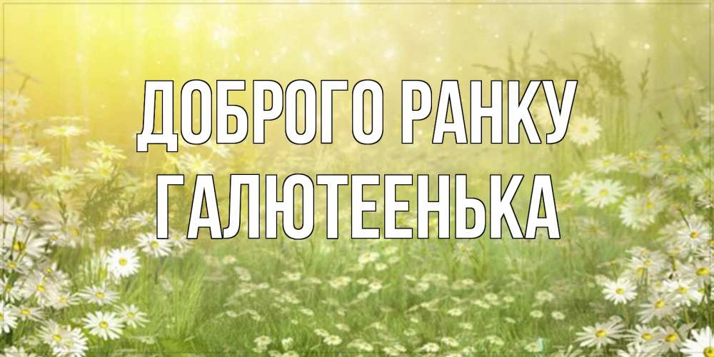 Открытка на каждый день з підписом, Галютеенька Доброго ранку доброе утро Прикольна листівка з побажанням онлайн скачати безкоштовно 