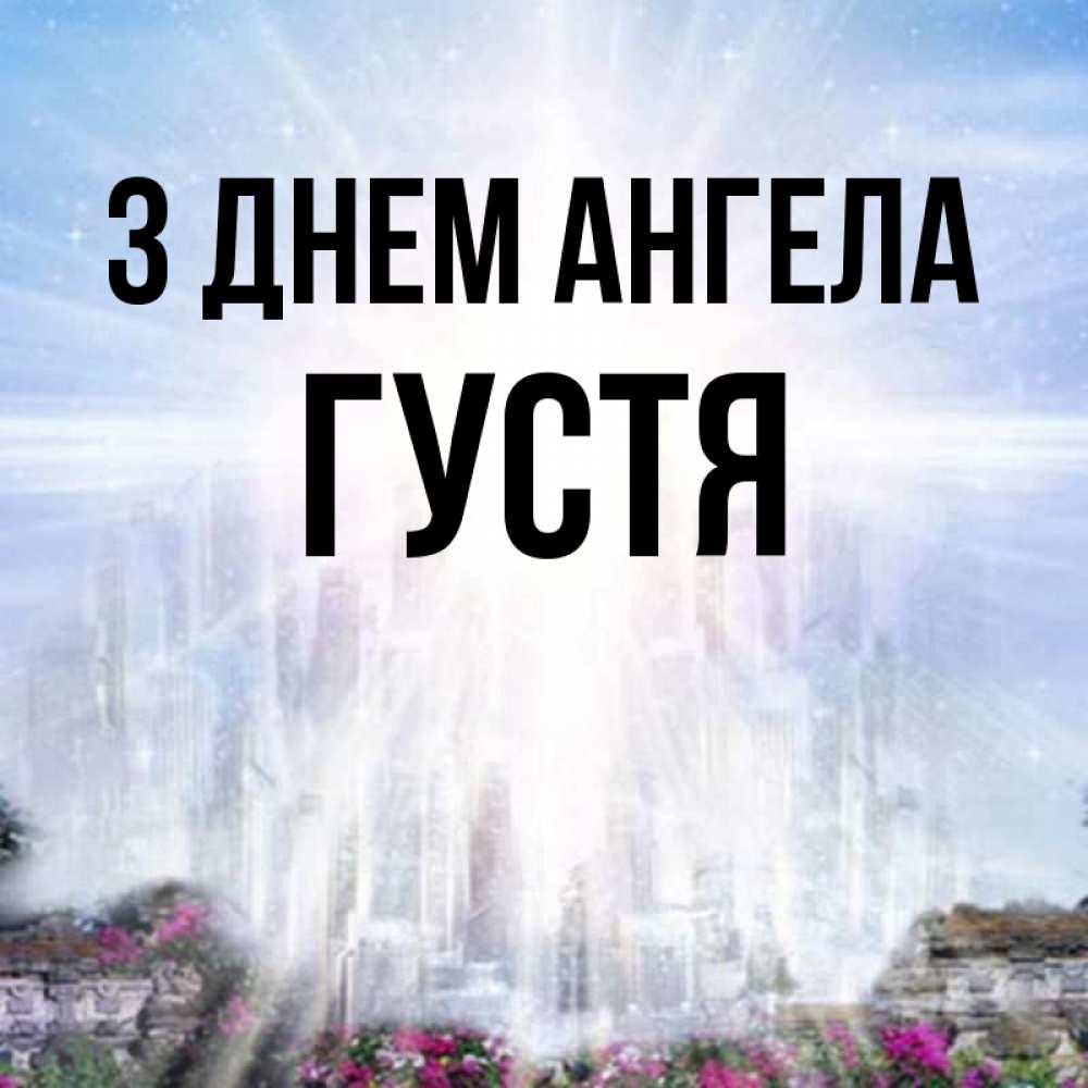 Открытка на каждый день з підписом, Густя З Днем ангела небесный свет Прикольна листівка з побажанням онлайн скачати безкоштовно 