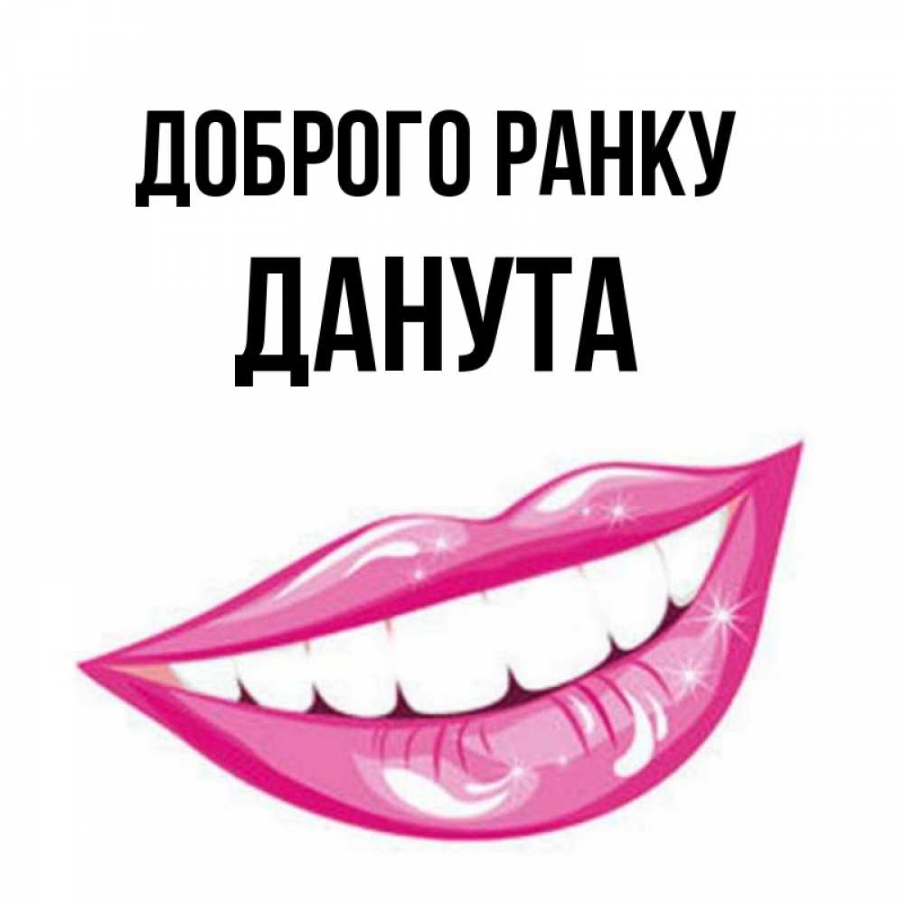 Открытка на каждый день з підписом, Данута Доброго ранку розовые губы и белые зубы Прикольна листівка з побажанням онлайн скачати безкоштовно 