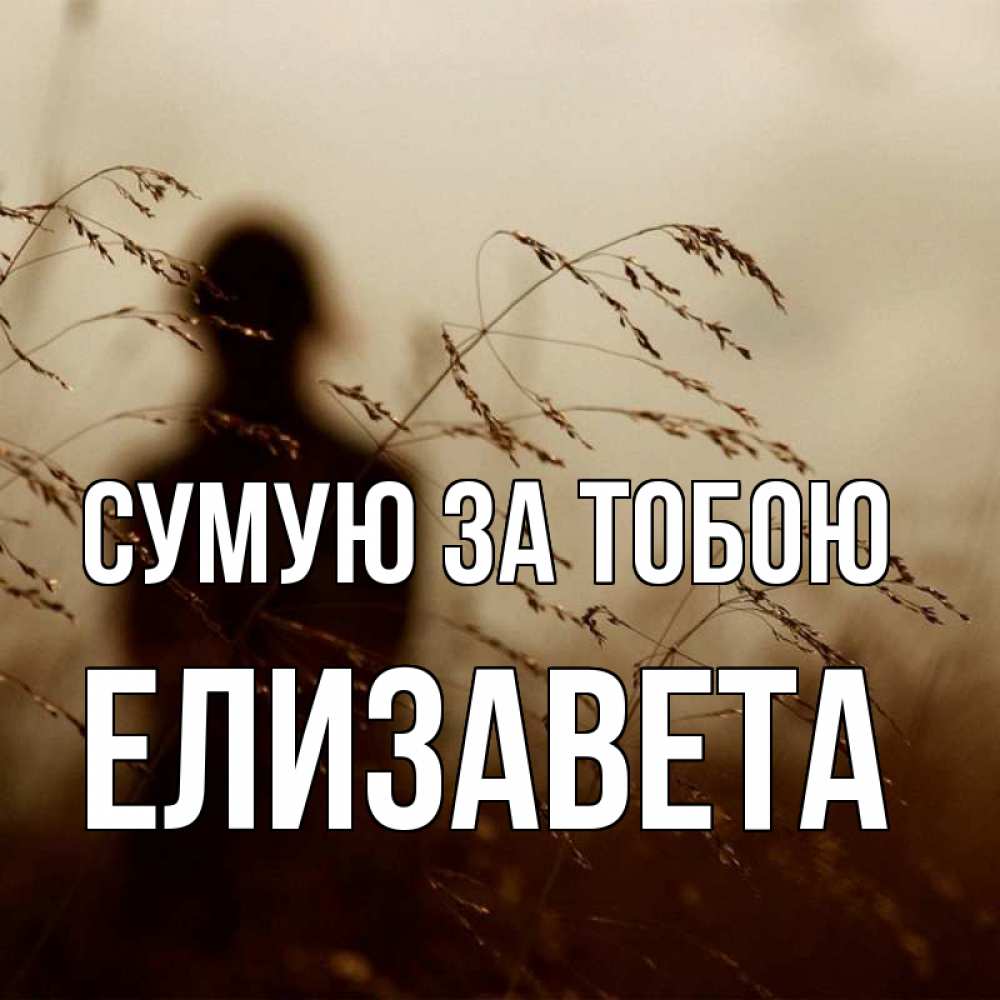 Открытка на каждый день з підписом, Елизавета Сумую за тобою силуэт девушки Прикольна листівка з побажанням онлайн скачати безкоштовно 