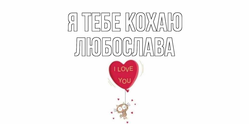 Открытка на каждый день з підписом, Любослава Я тебе кохаю кот, сердце Прикольна листівка з побажанням онлайн скачати безкоштовно 