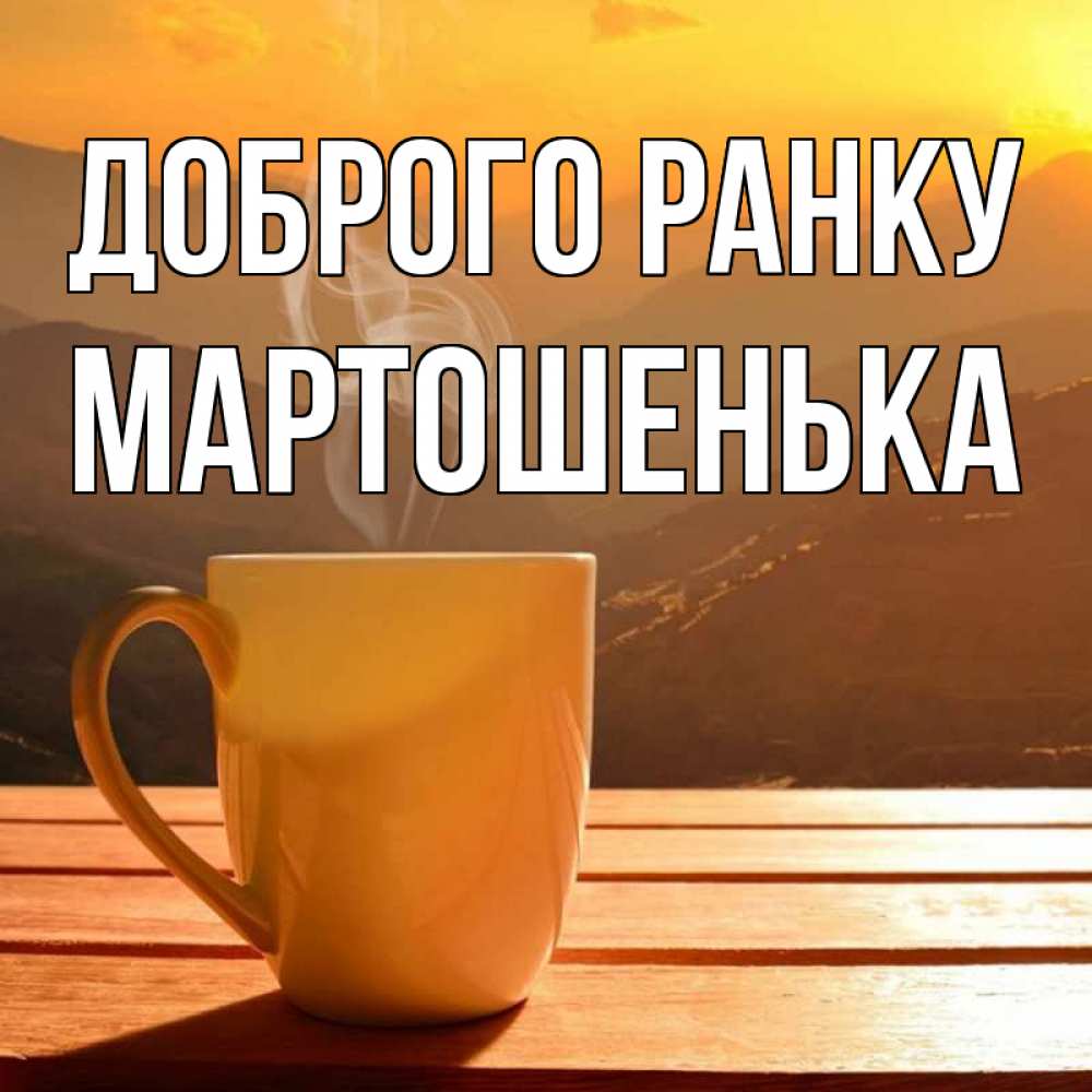 Открытка на каждый день з підписом, Мартошенька Доброго ранку кофе в горах Прикольна листівка з побажанням онлайн скачати безкоштовно 
