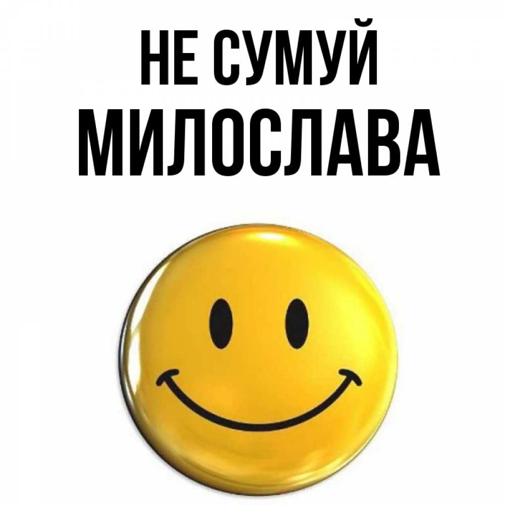 Открытка на каждый день з підписом, Милослава Не сумуй желаем всем позитива Прикольна листівка з побажанням онлайн скачати безкоштовно 