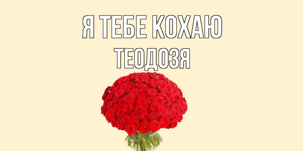 Открытка на каждый день з підписом, Теодозя Я тебе кохаю розы Прикольна листівка з побажанням онлайн скачати безкоштовно 