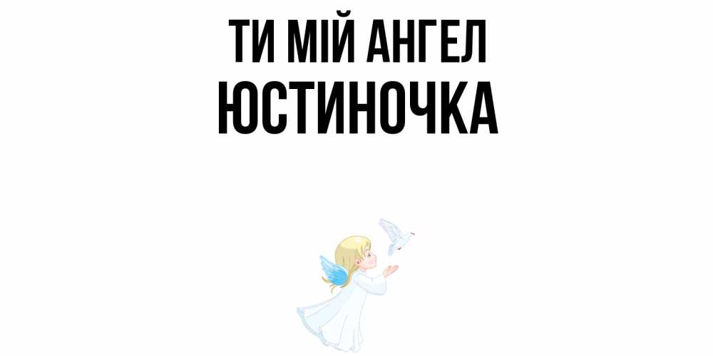 Открытка на каждый день з підписом, Юстиночка Ти мій ангел ангел, голубь Прикольна листівка з побажанням онлайн скачати безкоштовно 