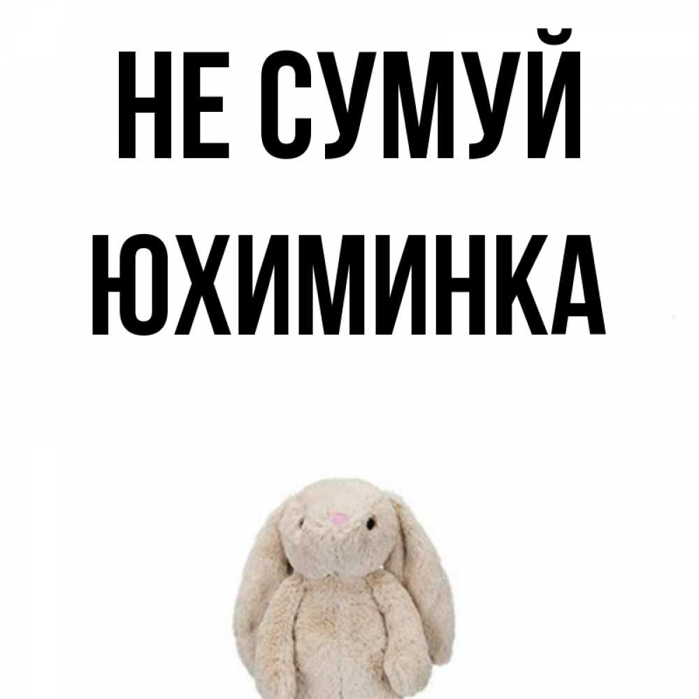Открытка на каждый день з підписом, Юхиминка Не сумуй детская игрушка зайчика Прикольна листівка з побажанням онлайн скачати безкоштовно 