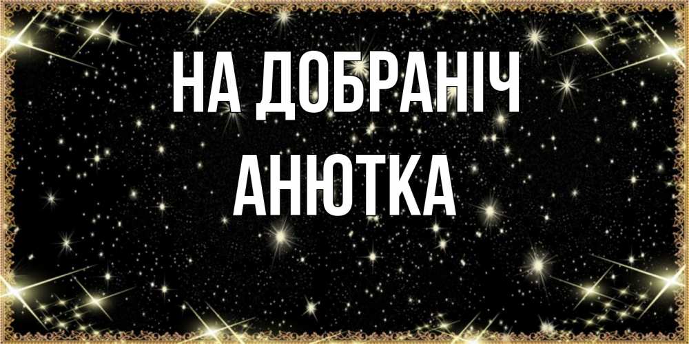 Открытка на каждый день з підписом, Анютка На добраніч засыпаем под звездами Прикольна листівка з побажанням онлайн скачати безкоштовно 