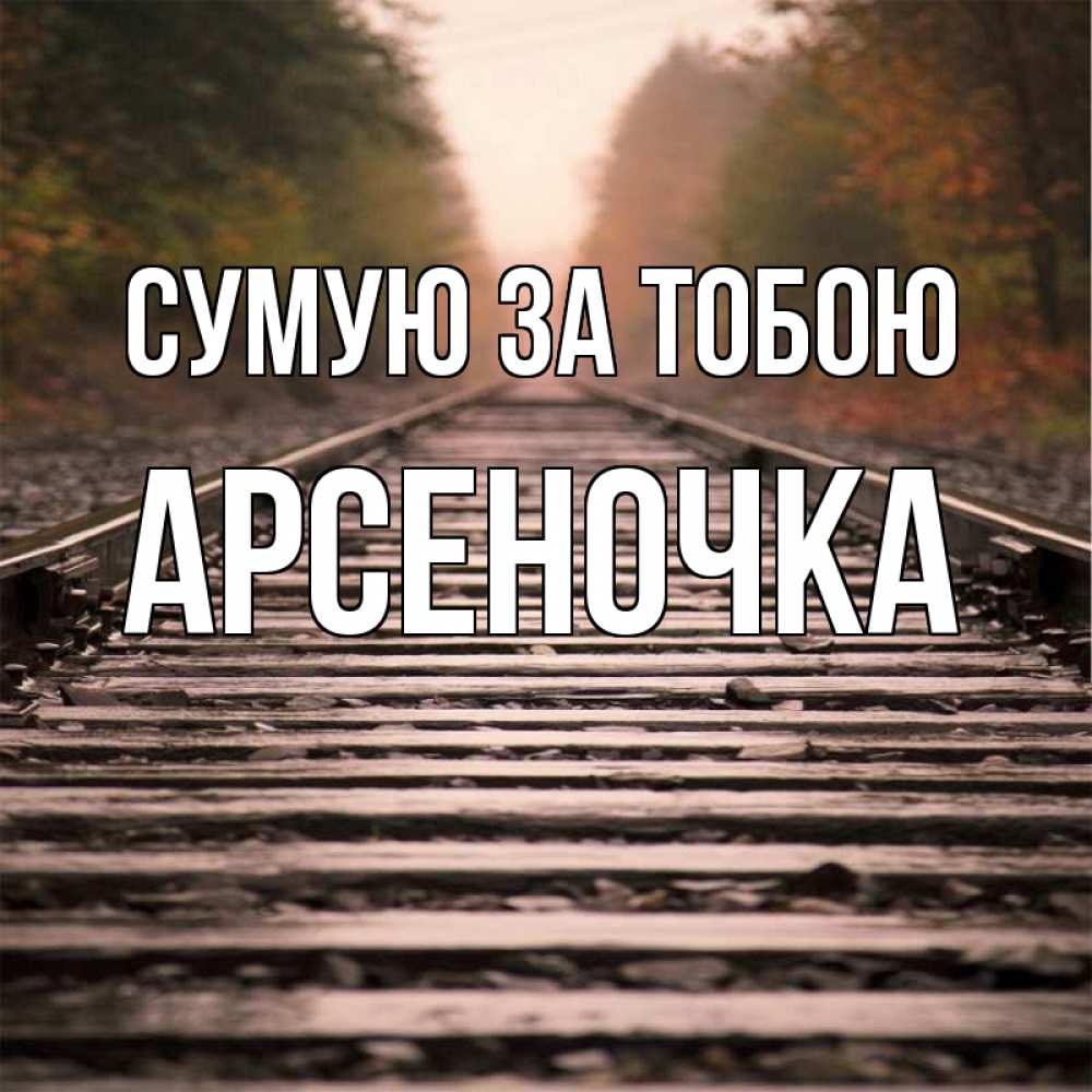 Открытка на каждый день з підписом, Арсеночка Сумую за тобою приезжай Прикольна листівка з побажанням онлайн скачати безкоштовно 