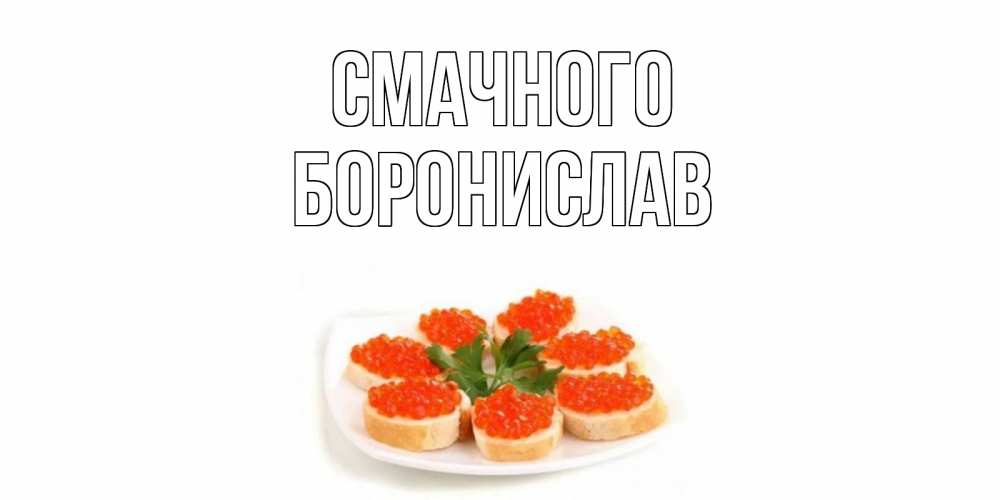 Открытка на каждый день з підписом, Боронислав Смачного бутерброд,красная икра Прикольна листівка з побажанням онлайн скачати безкоштовно 