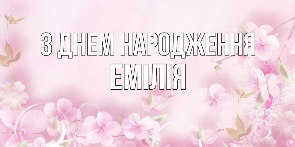 Открытка на каждый день з підписом, Емілія З Днем народження нежные цветы Прикольна листівка з побажанням онлайн скачати безкоштовно 