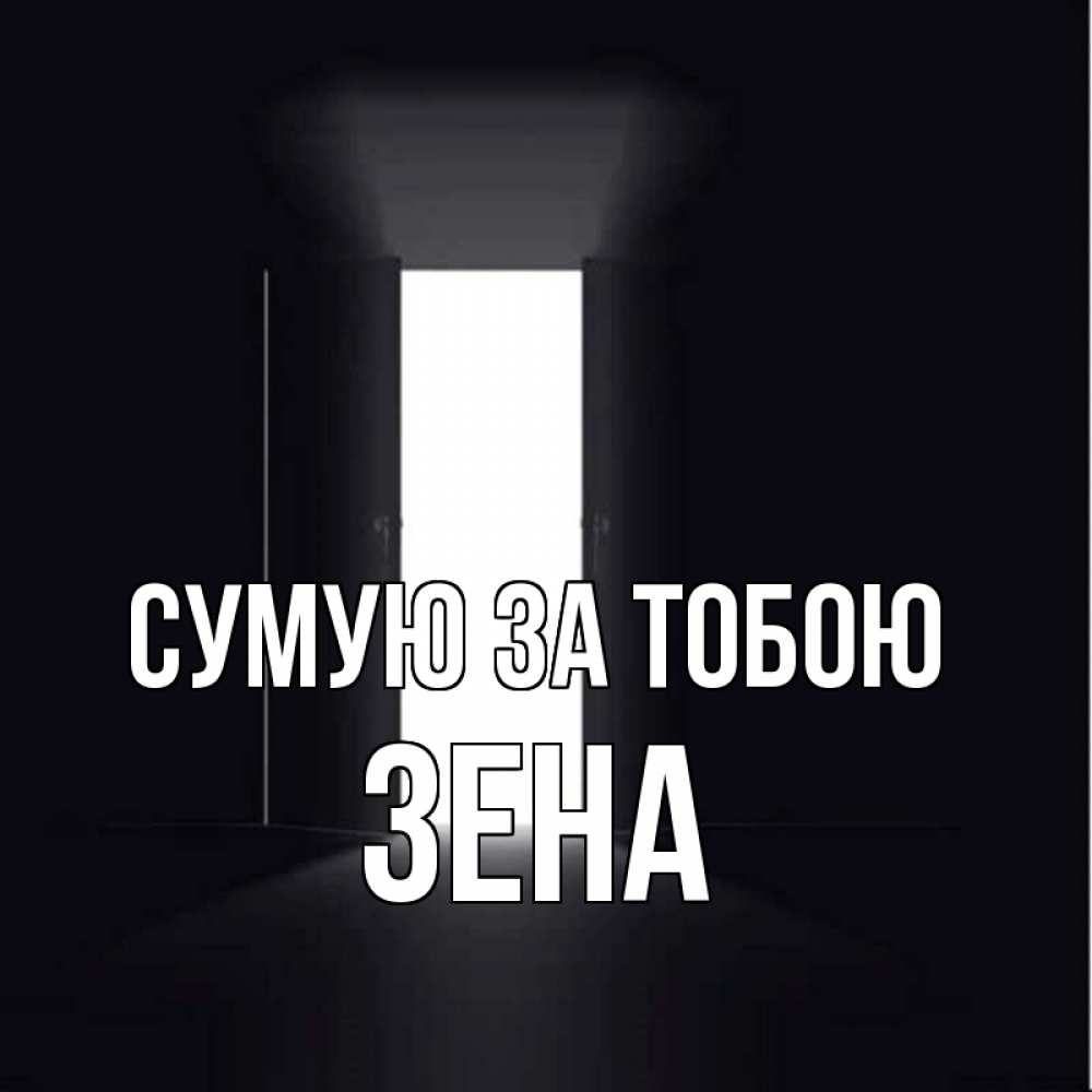 Открытка на каждый день з підписом, Зена Сумую за тобою дверь и свет Прикольна листівка з побажанням онлайн скачати безкоштовно 
